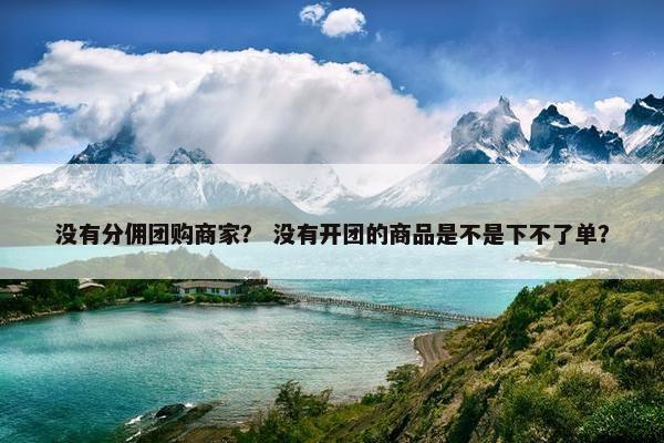 没有分佣团购商家？ 没有开团的商品是不是下不了单？