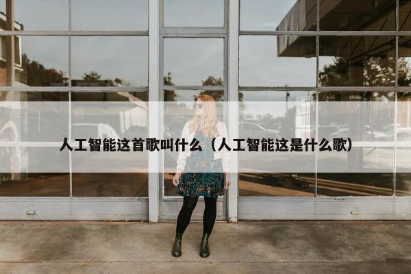 人工智能这首歌叫什么（人工智能这是什么歌）