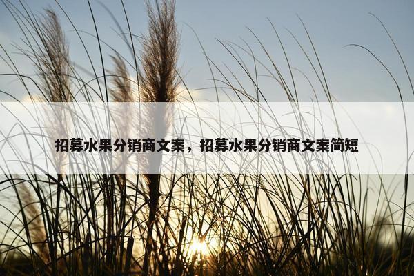 招募水果分销商文案，招募水果分销商文案简短