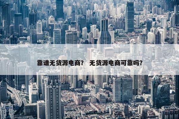 靠谱无货源电商？ 无货源电商可靠吗？