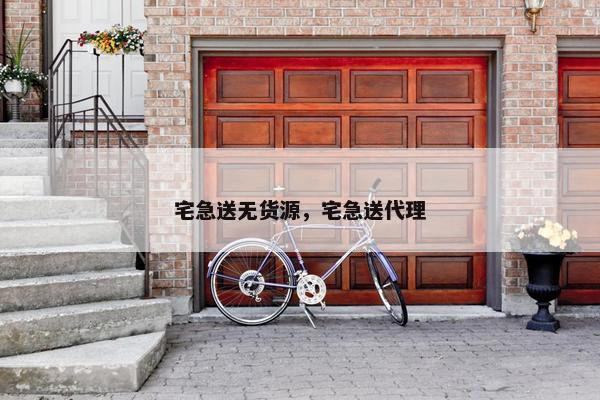 宅急送无货源，宅急送代理