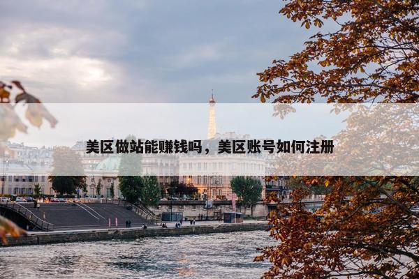 美区做站能赚钱吗，美区账号如何注册