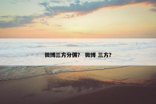 微博三方分佣？ 微博 三方？
