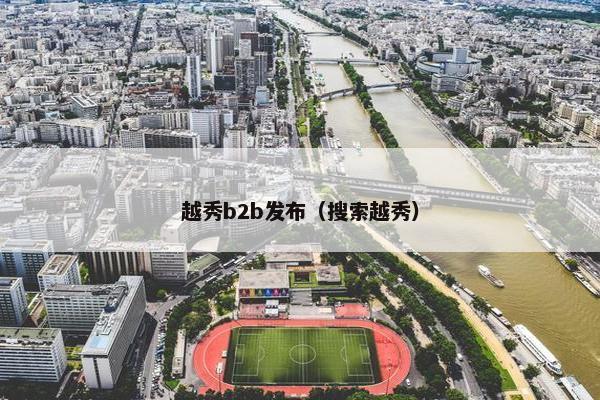 越秀b2b发布（搜索越秀）
