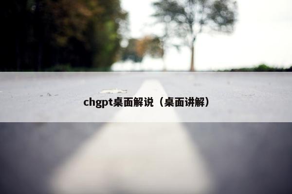 chgpt桌面解说（桌面讲解）