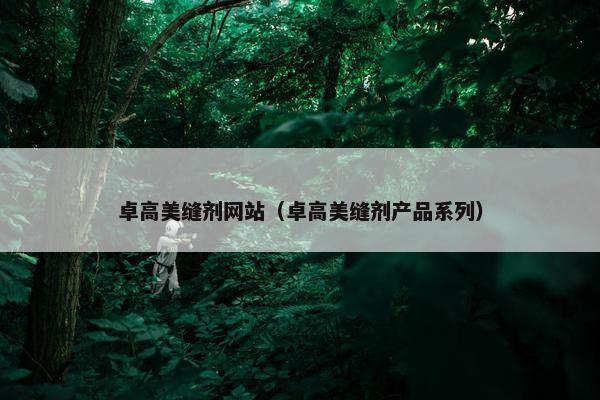 卓高美缝剂网站（卓高美缝剂产品系列）