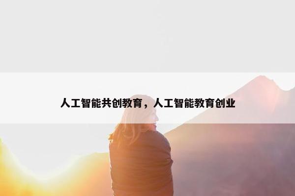 人工智能共创教育，人工智能教育创业