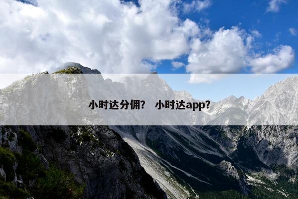 小时达分佣？ 小时达app？