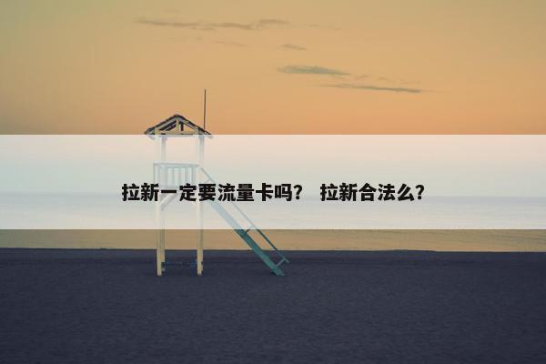 拉新一定要流量卡吗？ 拉新合法么？