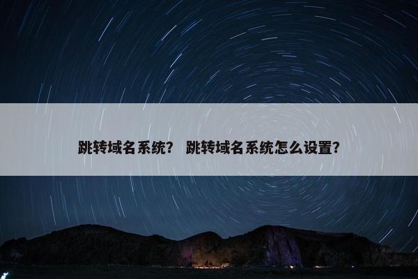 跳转域名系统？ 跳转域名系统怎么设置？