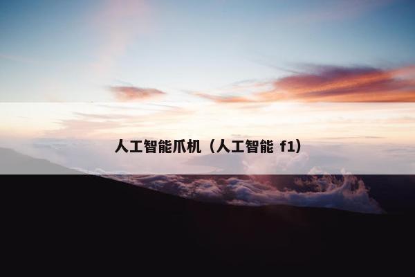 人工智能爪机（人工智能 f1）