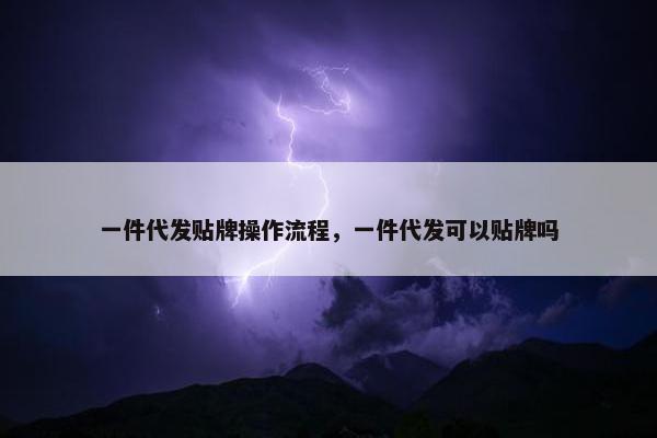 一件代发贴牌操作流程，一件代发可以贴牌吗