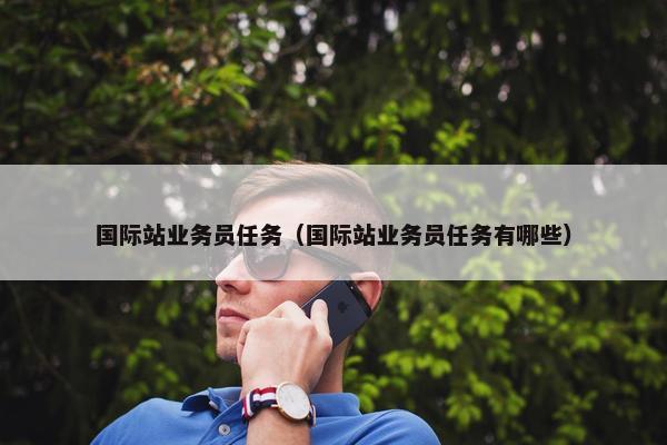 国际站业务员任务（国际站业务员任务有哪些）