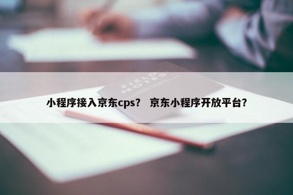 小程序接入京东cps？ 京东小程序开放平台？