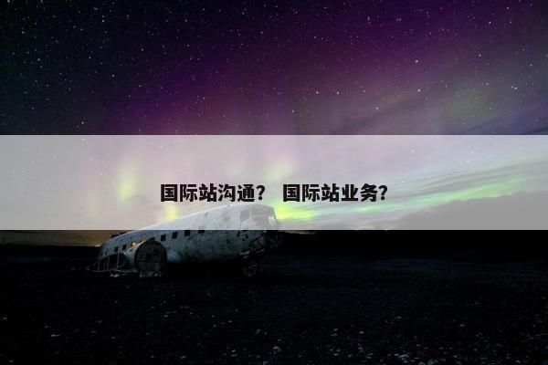 国际站沟通？ 国际站业务？