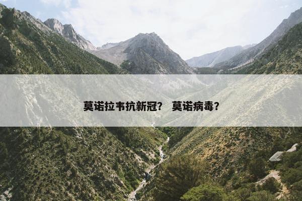 莫诺拉韦抗新冠？ 莫诺病毒？