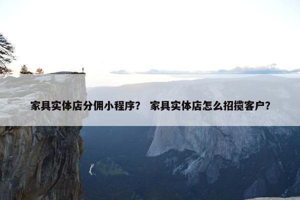 家具实体店分佣小程序？ 家具实体店怎么招揽客户？