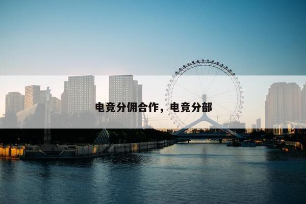 电竞分佣合作，电竞分部