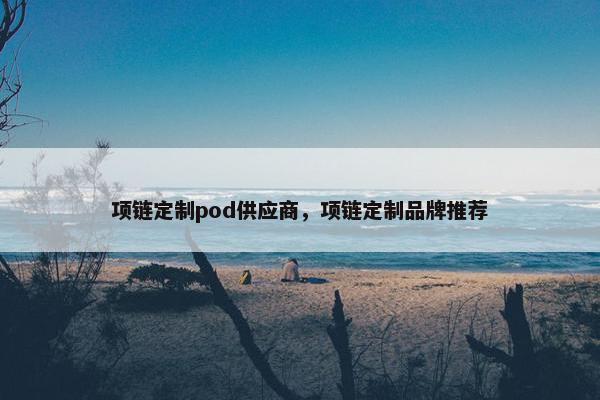 项链定制pod供应商，项链定制品牌推荐