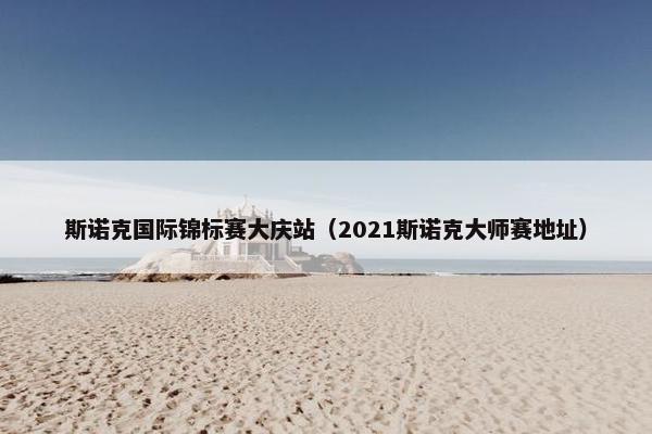 斯诺克国际锦标赛大庆站（2021斯诺克大师赛地址）