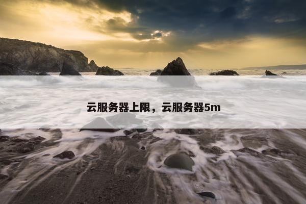 云服务器上限，云服务器5m