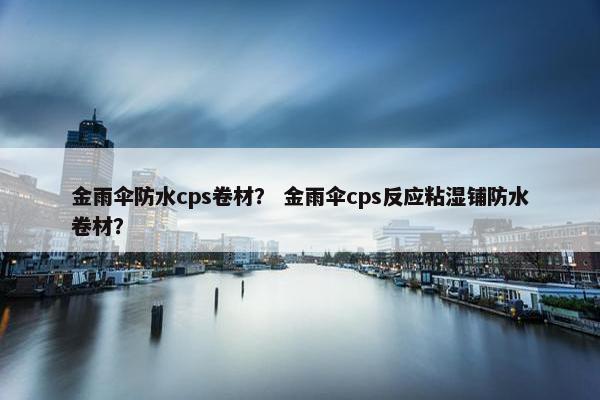 金雨伞防水cps卷材？ 金雨伞cps反应粘湿铺防水卷材？