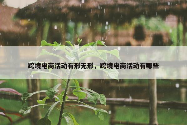 跨境电商活动有形无形，跨境电商活动有哪些