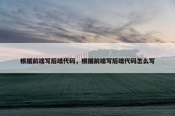 根据前端写后端代码，根据前端写后端代码怎么写