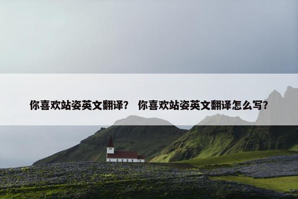 你喜欢站姿英文翻译？ 你喜欢站姿英文翻译怎么写？