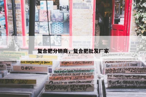 复合肥分销商，复合肥批发厂家
