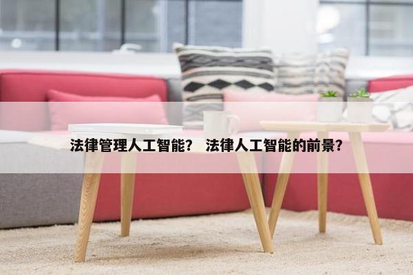 法律管理人工智能？ 法律人工智能的前景？
