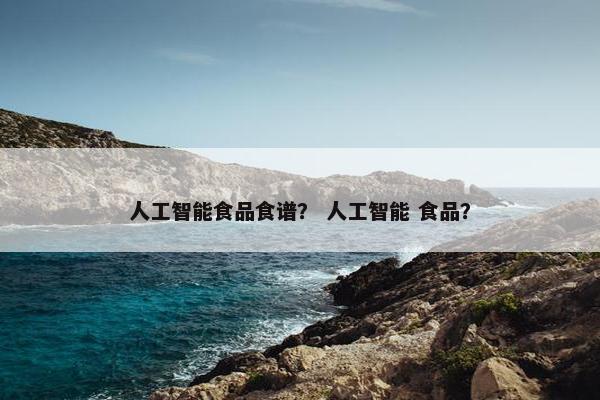人工智能食品食谱？ 人工智能 食品？