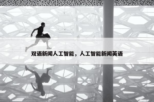 双语新闻人工智能，人工智能新闻英语