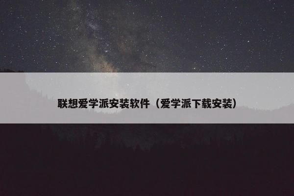 联想爱学派安装软件（爱学派下载安装）