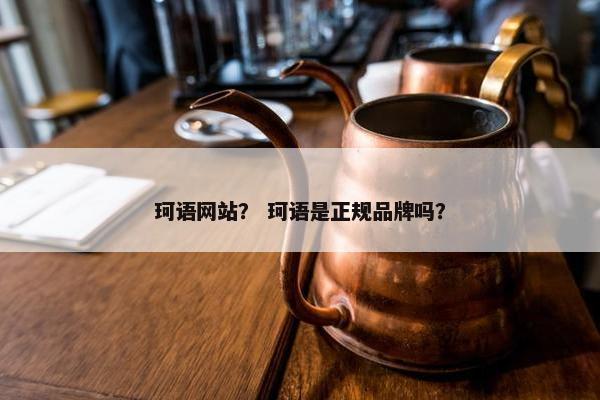 珂语网站？ 珂语是正规品牌吗？