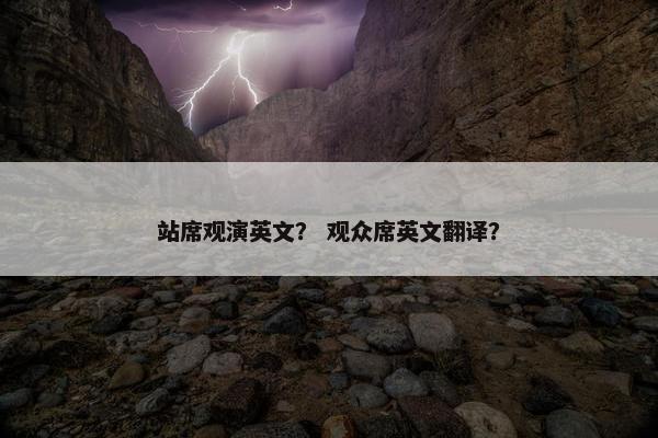 站席观演英文？ 观众席英文翻译？