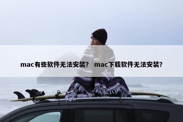 mac有些软件无法安装？ mac下载软件无法安装？