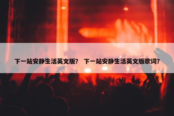 下一站安静生活英文版？ 下一站安静生活英文版歌词？