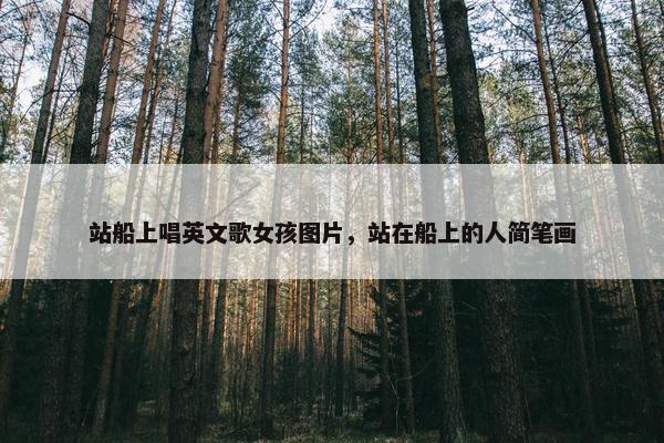 站船上唱英文歌女孩图片，站在船上的人简笔画