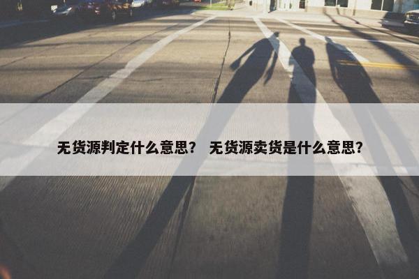无货源判定什么意思？ 无货源卖货是什么意思？