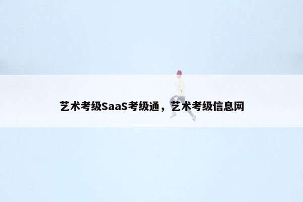 艺术考级SaaS考级通，艺术考级信息网