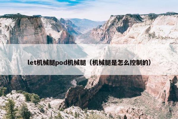 let机械腿pod机械腿（机械腿是怎么控制的）