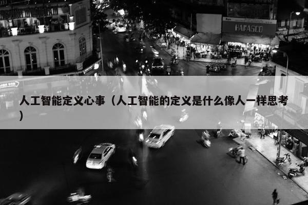 人工智能定义心事（人工智能的定义是什么像人一样思考）