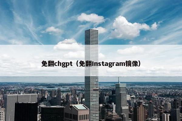 免翻chgpt（免翻Instagram镜像）
