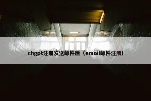chgpt注册发送邮件后（email邮件注册）