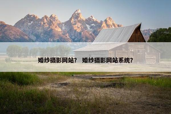 婚纱摄影网站？ 婚纱摄影网站系统？