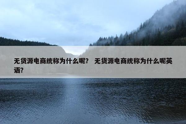 无货源电商统称为什么呢？ 无货源电商统称为什么呢英语？