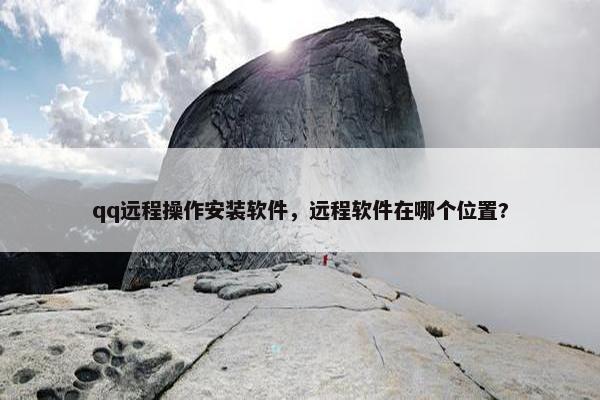 qq远程操作安装软件，远程软件在哪个位置?