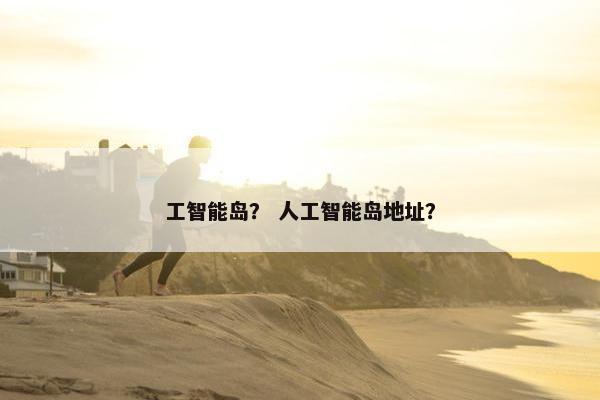 工智能岛？ 人工智能岛地址？