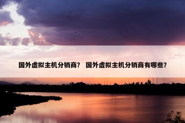 国外虚拟主机分销商？ 国外虚拟主机分销商有哪些？